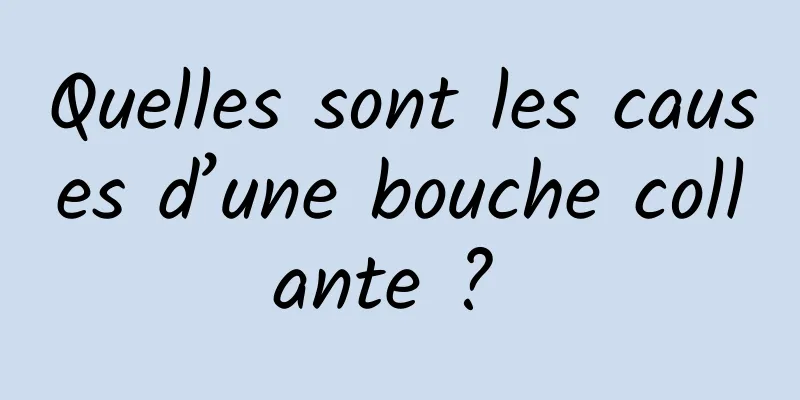 Quelles sont les causes d’une bouche collante ? 