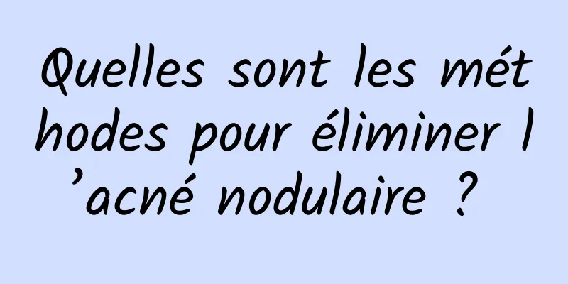 Quelles sont les méthodes pour éliminer l’acné nodulaire ? 