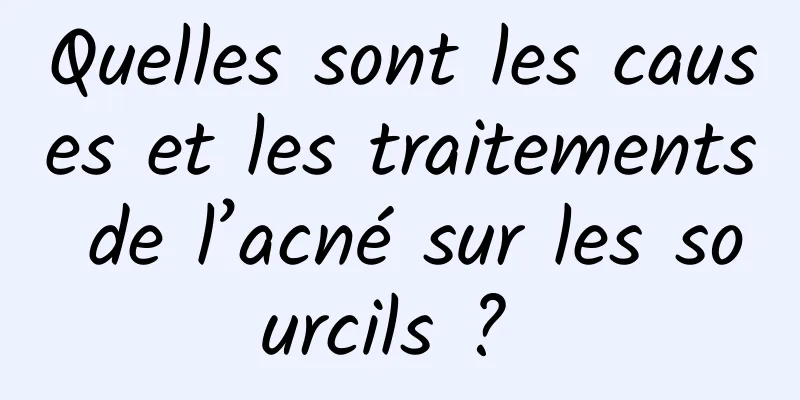 Quelles sont les causes et les traitements de l’acné sur les sourcils ? 