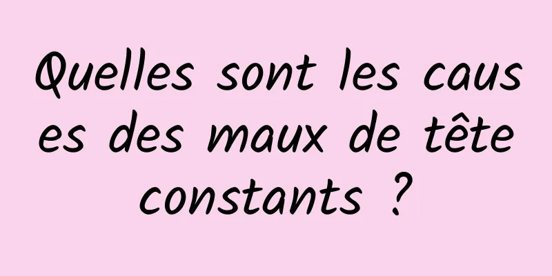 Quelles sont les causes des maux de tête constants ? 