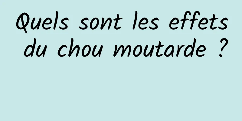 Quels sont les effets du chou moutarde ? 