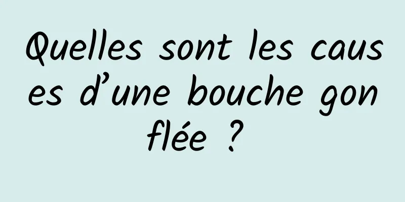 Quelles sont les causes d’une bouche gonflée ? 