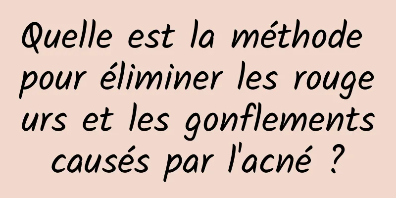 Quelle est la méthode pour éliminer les rougeurs et les gonflements causés par l'acné ? 