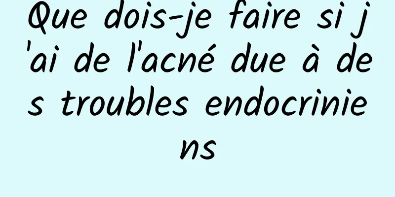 Que dois-je faire si j'ai de l'acné due à des troubles endocriniens