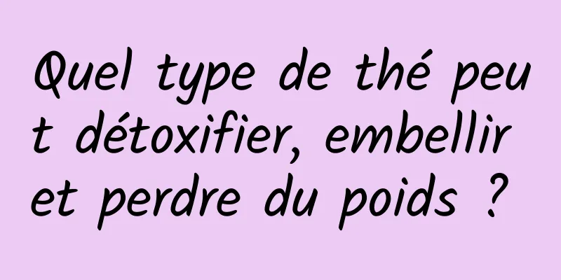 Quel type de thé peut détoxifier, embellir et perdre du poids ? 