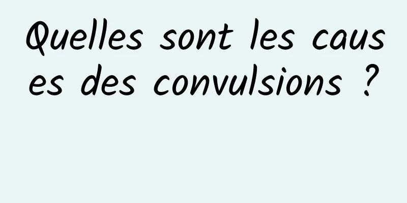 Quelles sont les causes des convulsions ? 