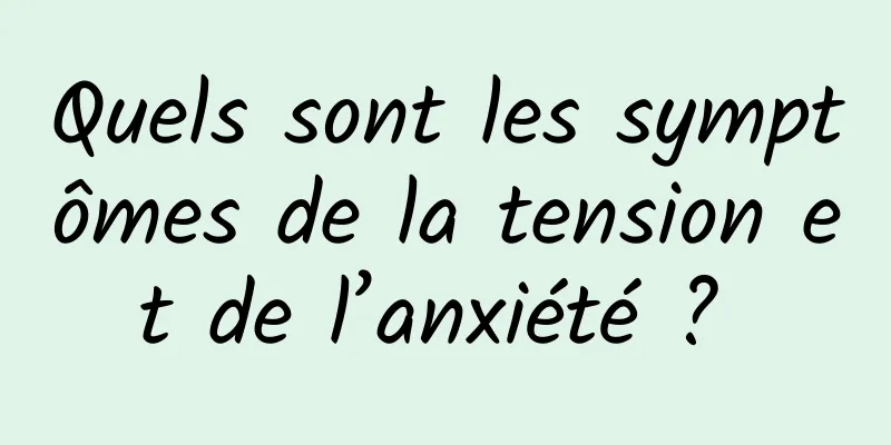 Quels sont les symptômes de la tension et de l’anxiété ? 
