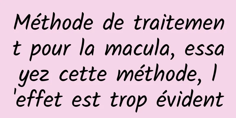 Méthode de traitement pour la macula, essayez cette méthode, l'effet est trop évident