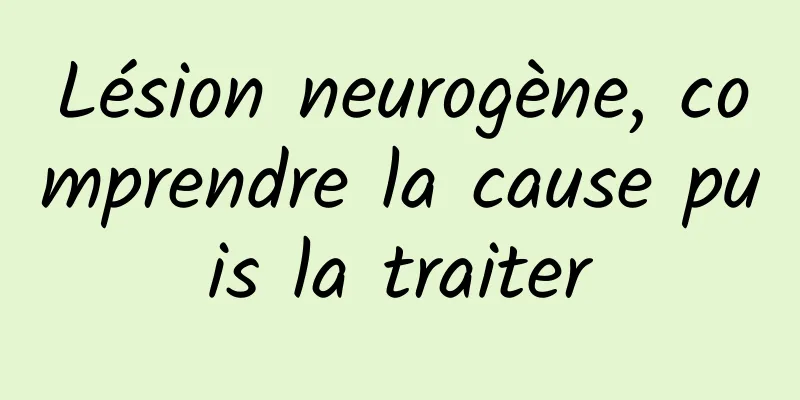 Lésion neurogène, comprendre la cause puis la traiter