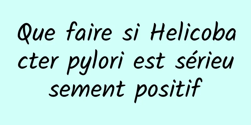 Que faire si Helicobacter pylori est sérieusement positif