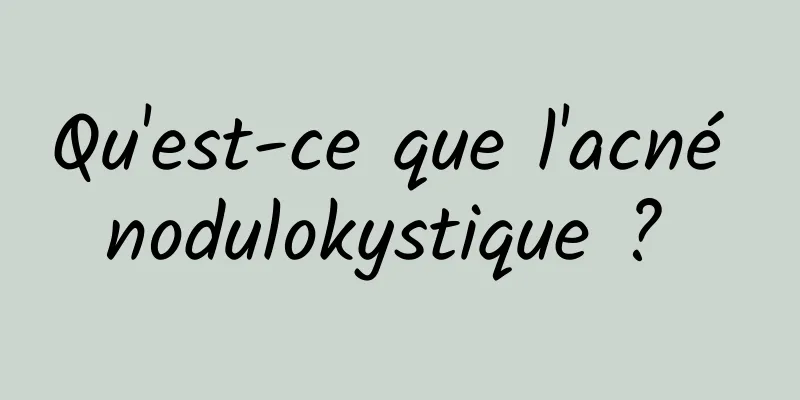 Qu'est-ce que l'acné nodulokystique ? 