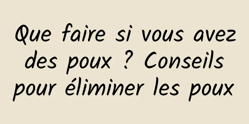 Que faire si vous avez des poux ? Conseils pour éliminer les poux