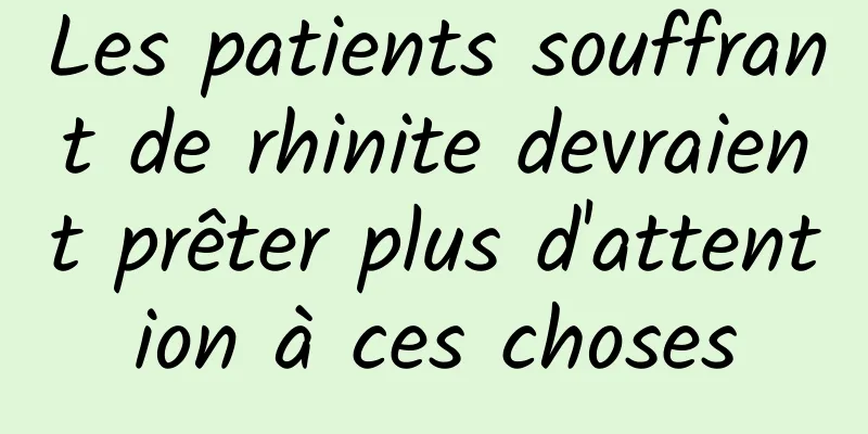 Les patients souffrant de rhinite devraient prêter plus d'attention à ces choses