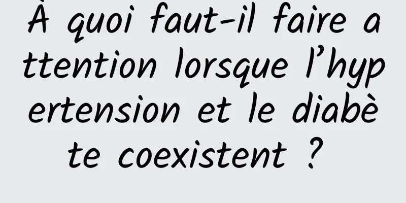 À quoi faut-il faire attention lorsque l’hypertension et le diabète coexistent ? 