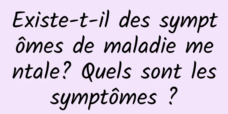 Existe-t-il des symptômes de maladie mentale? Quels sont les symptômes ? 