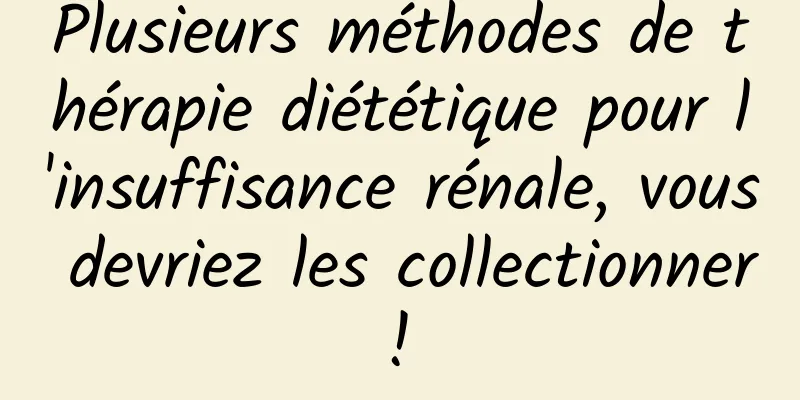 Plusieurs méthodes de thérapie diététique pour l'insuffisance rénale, vous devriez les collectionner ! 