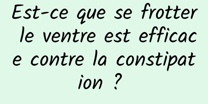Est-ce que se frotter le ventre est efficace contre la constipation ? 