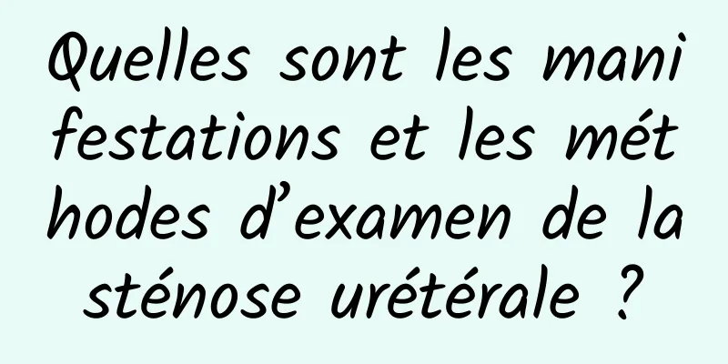 Quelles sont les manifestations et les méthodes d’examen de la sténose urétérale ? 