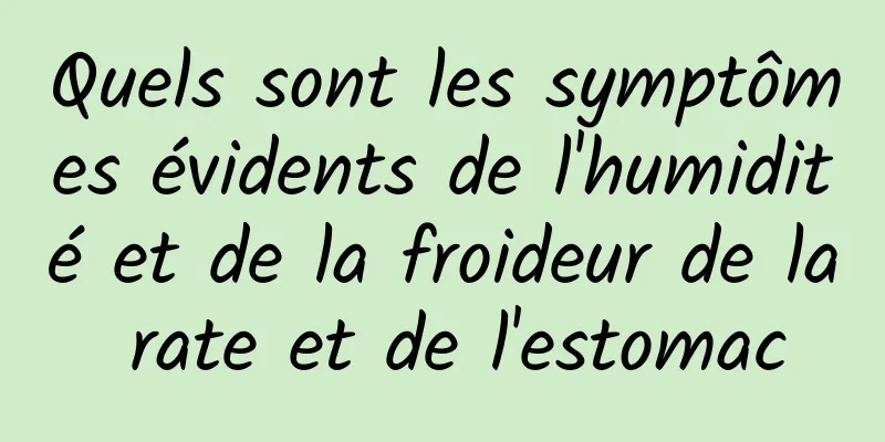 Quels sont les symptômes évidents de l'humidité et de la froideur de la rate et de l'estomac