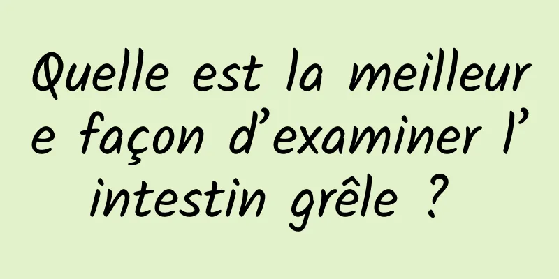 Quelle est la meilleure façon d’examiner l’intestin grêle ? 