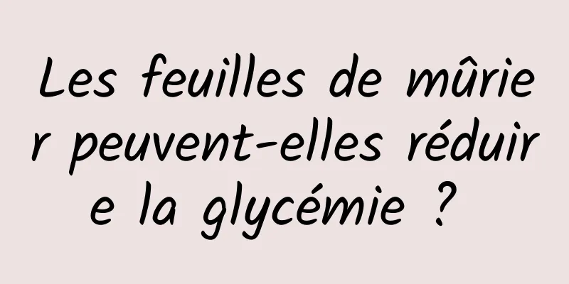 Les feuilles de mûrier peuvent-elles réduire la glycémie ? 