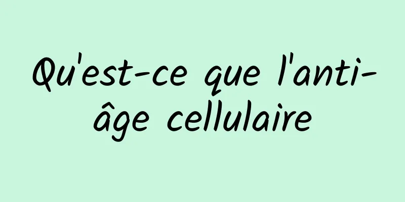 Qu'est-ce que l'anti-âge cellulaire