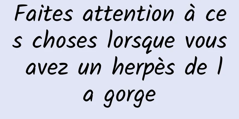 Faites attention à ces choses lorsque vous avez un herpès de la gorge