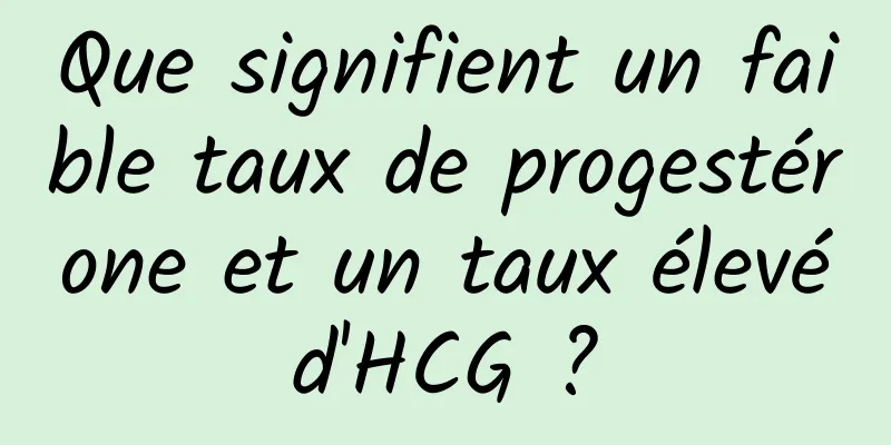 Que signifient un faible taux de progestérone et un taux élevé d'HCG ? 