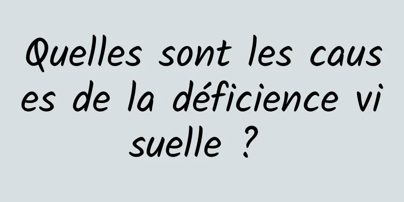 Quelles sont les causes de la déficience visuelle ? 