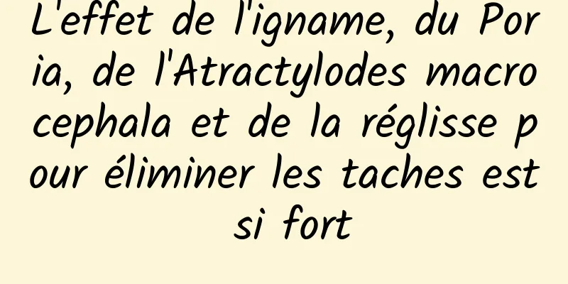 L'effet de l'igname, du Poria, de l'Atractylodes macrocephala et de la réglisse pour éliminer les taches est si fort