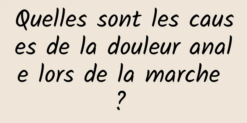 Quelles sont les causes de la douleur anale lors de la marche ? 