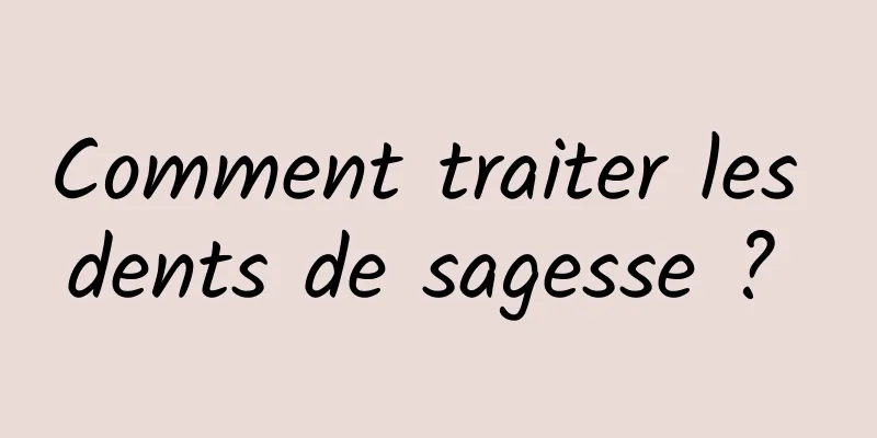 Comment traiter les dents de sagesse ? 