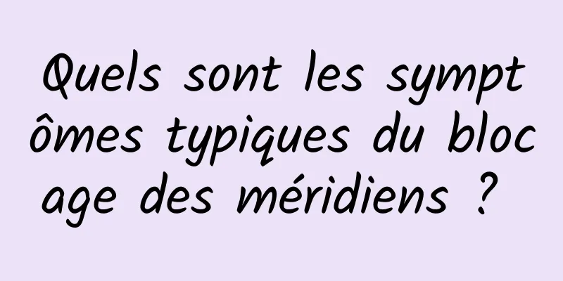 Quels sont les symptômes typiques du blocage des méridiens ? 
