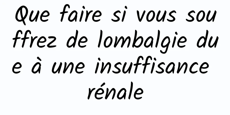 Que faire si vous souffrez de lombalgie due à une insuffisance rénale