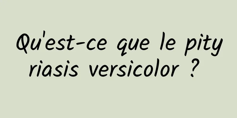 Qu'est-ce que le pityriasis versicolor ? 