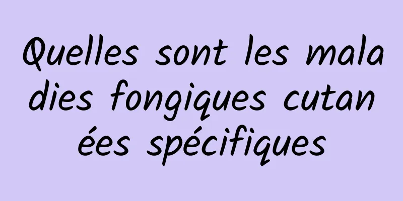 Quelles sont les maladies fongiques cutanées spécifiques
