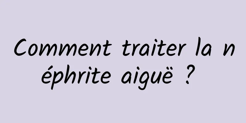 Comment traiter la néphrite aiguë ? 