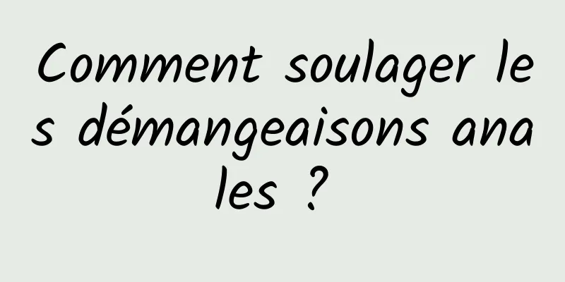 Comment soulager les démangeaisons anales ? 
