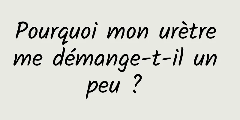 Pourquoi mon urètre me démange-t-il un peu ? 