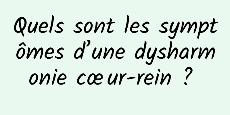 Quels sont les symptômes d’une dysharmonie cœur-rein ? 
