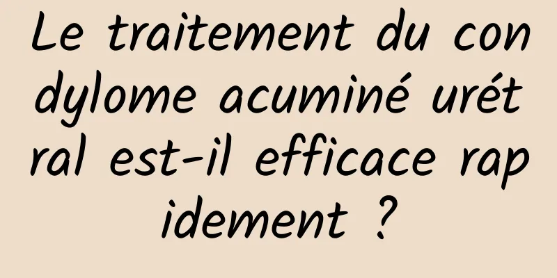 Le traitement du condylome acuminé urétral est-il efficace rapidement ?