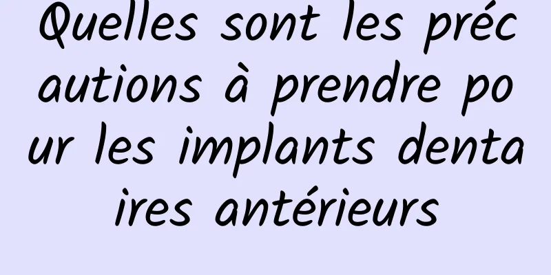 Quelles sont les précautions à prendre pour les implants dentaires antérieurs