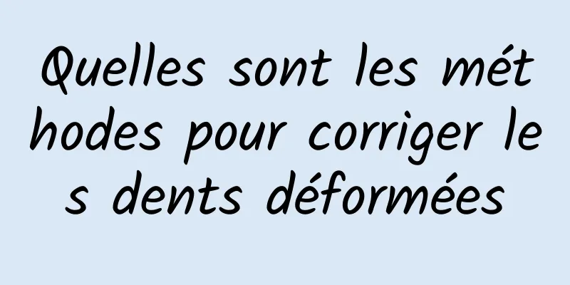 Quelles sont les méthodes pour corriger les dents déformées