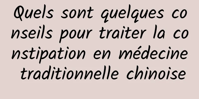Quels sont quelques conseils pour traiter la constipation en médecine traditionnelle chinoise