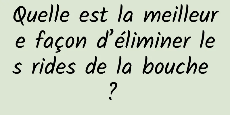 Quelle est la meilleure façon d’éliminer les rides de la bouche ? 
