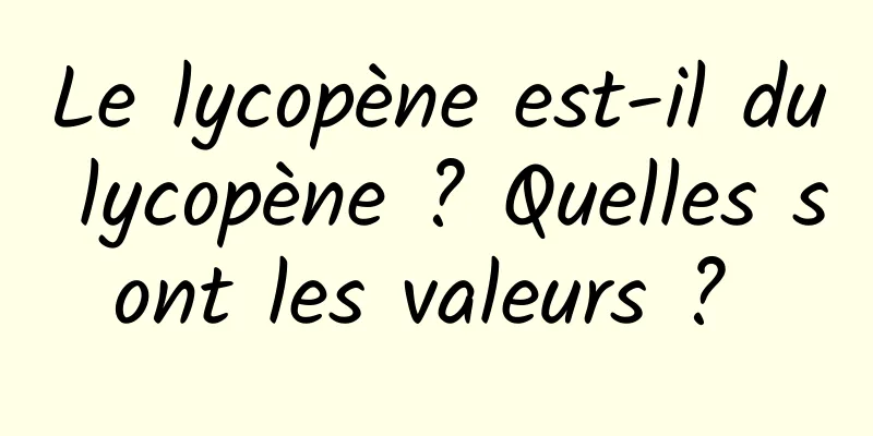 Le lycopène est-il du lycopène ? Quelles sont les valeurs ? 