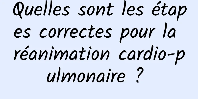 Quelles sont les étapes correctes pour la réanimation cardio-pulmonaire ? 