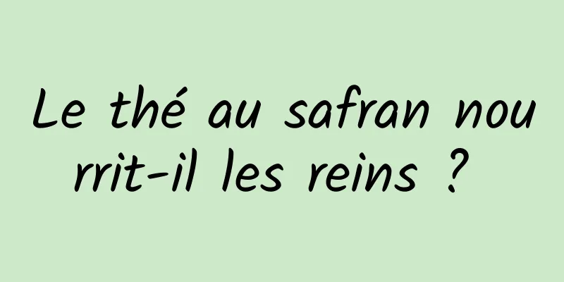Le thé au safran nourrit-il les reins ? 