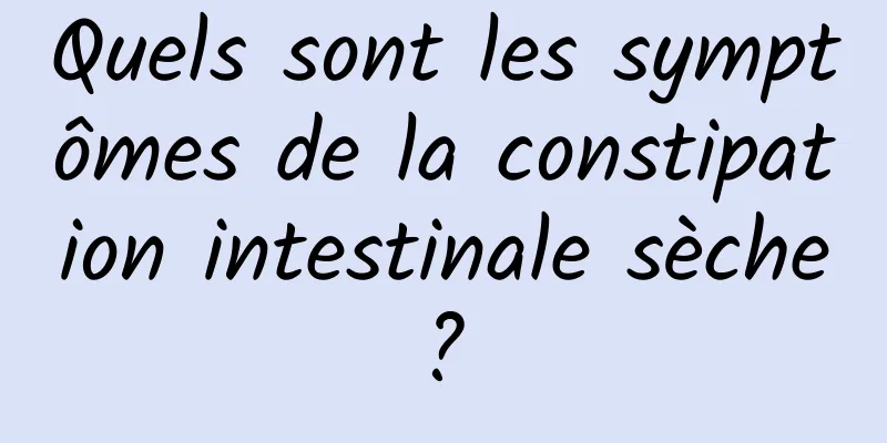 Quels sont les symptômes de la constipation intestinale sèche ? 