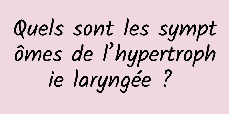 Quels sont les symptômes de l’hypertrophie laryngée ? 